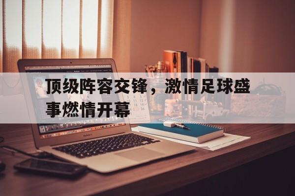 九游体育官网-顶级阵容交锋，激情足球盛事燃情开幕
