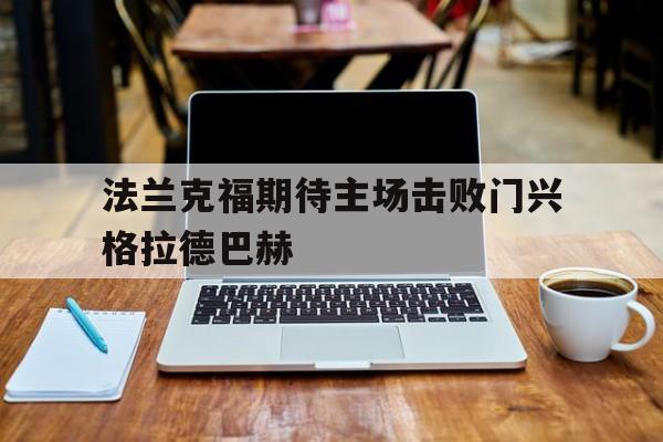 九游体育官网-法兰克福期待主场击败门兴格拉德巴赫